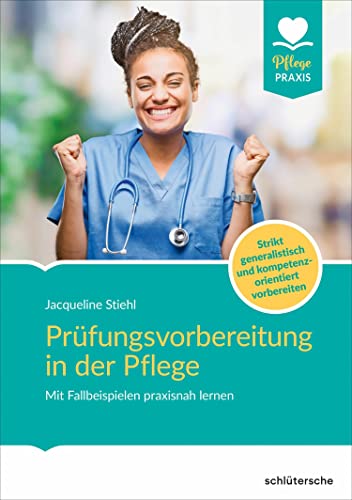 Prüfungsvorbereitung in der Pflege: Mit Fallbeispielen praxisnah lernen. Strikt generalistisch und kompetenzorientiert vorbereiten