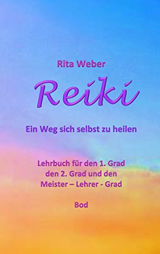 Reiki Ein Weg sich selbst zu heilen: Lehrbuch für den 1. Grad, den 2. Grad und den Meister - Lehrer - Grad