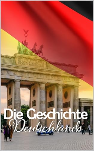 Die Geschichte Deutschlands: Eine Reise durch die faszinierende Vergangenheit Deutschlands