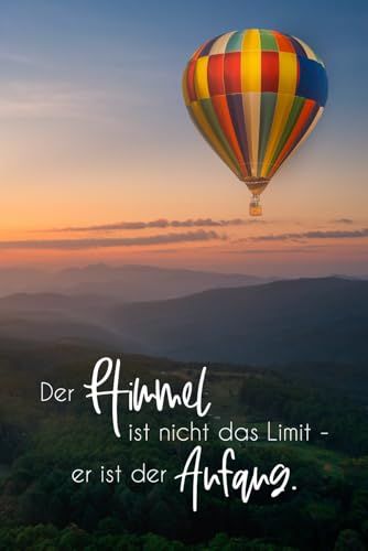 Der Himmel ist nicht das Limit - er ist der Anfang: Liniertes Notizheft für Heißluftballon Fans, perfekt als Geschenk für Ballonfahrer, ca. A5, 100 Seiten