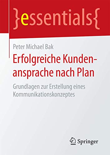 Erfolgreiche Kundenansprache nach Plan: Grundlagen zur Erstellung eines Kommunikationskonzeptes (essentials)