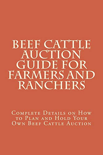 Beef Cattle Auction Guide for Farmers and Ranchers: Complete Details on How to Plan and Hold Your Own Beef Cattle Auction