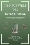 Die neue Welt des Investierens: Chancen und Strategien für moderne Anleger: Solarenergie, Windkraft, Kurzzeitvermietung, Peer-to-Peer, Venture Capital, Krypto