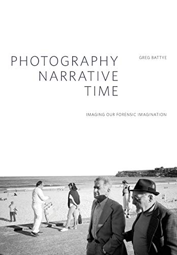 Photography, Narrative, Time: Imaging our Forensic Imagination (Critical Photography)