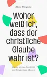 Woher weiß ich, dass der christliche Glaube wahr ist?: Warum wir der Geschichte von Jesus trauen können - Band 3 aus der Große-Fragen-Reihe