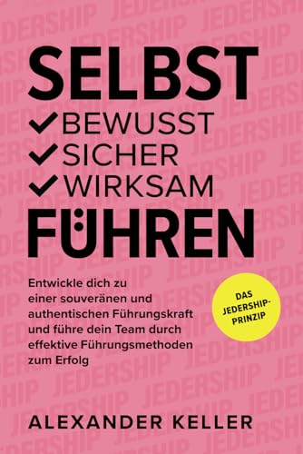 SELBST bewusst | sicher | wirksam FÜHREN: Entwickle dich zu einer souveränen und authentischen Führungskraft und führe dein Team durch effektive Führungsmethoden zum Erfolg. Das JEDERSHIP-Prinzip