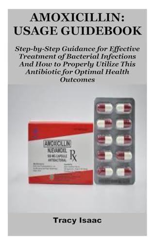 AMOXICILLIN: USAGE GUIDEBOOK: Step-by-Step Guidance for Effective Treatment of Bacterial Infections And How to Properly Utilize This Antibiotic for Optimal Health Outcomes