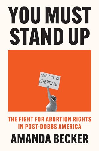 You Must Stand Up: The Fight For Abortion Rights in Post-Dobbs America