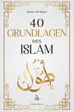 40 Grundlagen des Islam: Islam lernen durch Glaube und Praxis mit der Weisheit der Hadithe