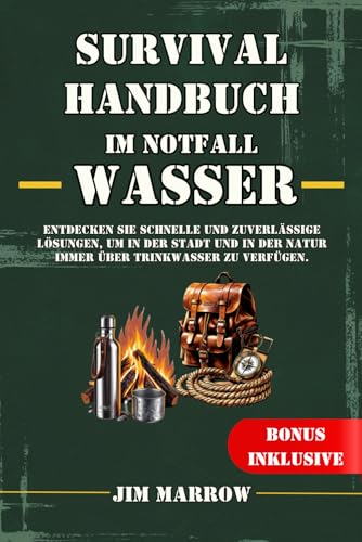 Survival Handbuch im Notfall: Wasser: Entdecken Sie schnelle und zuverlässige Lösungen, um in der Stadt und in der Natur immer über Trinkwasser zu verfügen.