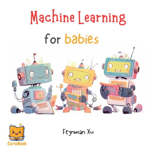 Machine Learning for Babies: Future Tech Leaders Start Here. AI for the Next Generation, Unleash Imagination. (Gifts for Kids, CurioBook) (CurioBook: ... STEAM Education for the New AI Era!)