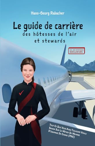 Le guide de carrière des hôtesses de l’air et stewards: Tout ce que vous avez toujours voulu savoir sur le métier de membre d'équipage de cabine (PNC)