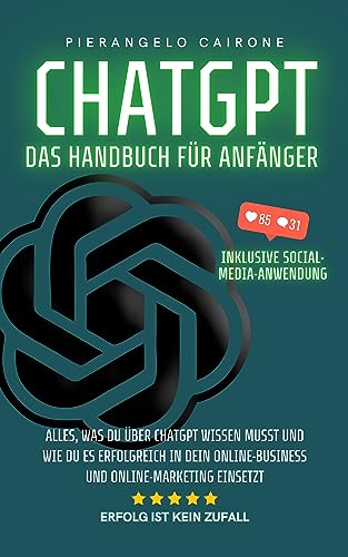 ChatGPT – Das Handbuch für Anfänger: Inklusive Social-Media-Anwendung: Alles, was du über ChatGPT wissen musst und wie du es erfolgreich in dein Online-Business und Online-Marketing einsetzt