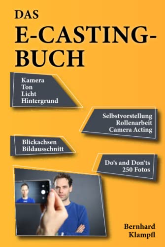 Das E-Casting Buch: Kamera, Ton, Licht, Hintergrund, Selbstvorstellung, Rollenarbeit, Camera Acting, Blickachsen, Bildausschnitt, Dos and Don´ts, 250 Fotos