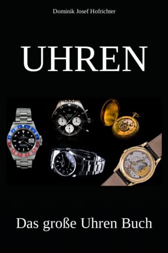 UHREN - Das große Uhren Buch: Erfahren Sie alles über die Uhrenindustrie, verschiedene Uhrenmarken und die Geschichte der Uhr