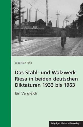 Das Stahl- und Walzwerk Riesa in beiden deutschen Diktaturen 1933 bis 1963: Ein Vergleich (Geschichte und Politik in Sachsen)
