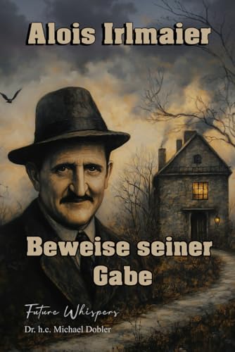 Alois Irlmaier Beweise seiner Gabe: Zeitzeugen, Urteile, Presseberichte und erfüllte Prophezeiungen