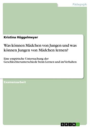 Was können Mädchen von Jungen und was können Jungen von Mädchen lernen?: Eine empirische Untersuchung der Geschlechterunterschiede beim Lernen und im Verhalten
