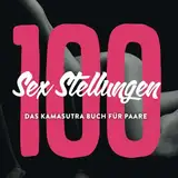 100 Sex Stellungen - Das Kamasutra Buch für Paare: Sexstellungen Buch mit Bildern und Anleitung - Kamasutra Positionen - Sex Buch für Paare