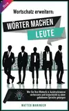 Wortschatz erweitern: Wörter machen Leute! Wie Sie Ihre Rhetorik & Ausdrucksweise verbessern und kinderleicht zu einer gehobenen Sprache gelangen