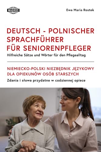 DEUTSCH - POLNISCHER SPRACHFÜHRER FÜR SENIORENPFLEGER: Hilfreiche Sätze und Wörter für den Pﬂegealltag: Hilfreiche Sätze und Wörter für den Pﬂegealltag