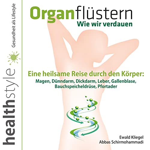 Organflüstern - Wie wir verdauen: Eine heilsame Reise durch den Körper - Magen, Dünndarm, Dickdarm, Leber, Gallenblase, Bauchspeicheldrüse, Pfortader