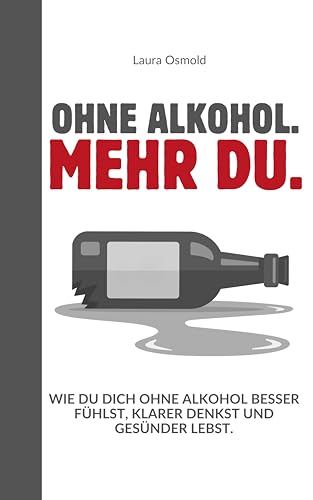 Ohne Alkohol. Mehr du. - Wie du dich ohne Alkohol besser fühlst, klarer denkst und gesünder lebst.: Dein Weg raus aus der Gewohnheit – hin zu echter Freiheit, Gesundheit und Selbstwert