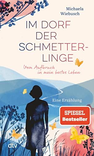 Im Dorf der Schmetterlinge: Vom Aufbruch in mein bestes Leben – Eine Erzählung | »Nur wer sich selbst kennt, wird auch sein bestes Leben finden!« Michaela Wiebusch