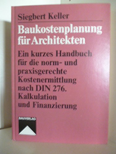 Baukostenplanung für Architekten. Ein kurzes Handbuch für die norm- u. praxisgerechte Kostenermittlung nach DIN 276 Kalkulation u. Finanzierung.