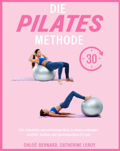 Die Pilates-Methode: der schnellste und einfachste Weg zu einem schlanken, straffen, starken und geschmeidigen Körper