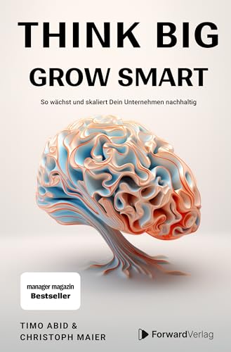 Think Big, Grow Smart: So wächst und skaliert Dein Unternehmen nachhaltig. Unternehmertum, Skalierung, Wachstum. Eine Anleitung für deinen Erfolg im Business.
