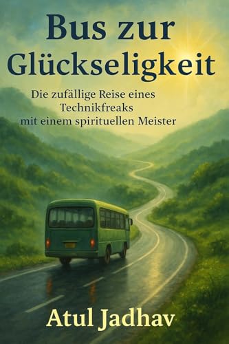 Bus zur Glückseligkeit: Die zufällige Reise eines Technikfreaks Mit Ein spiritueller Meister