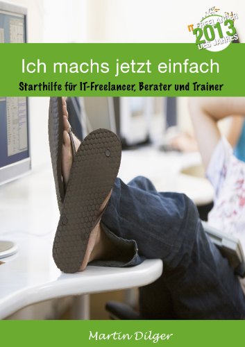 Ich machs jetzt einfach: Starthilfe für IT Freelancer, Berater und Trainer