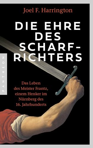 Die Ehre des Scharfrichters: Das Leben des Meister Frantz, einem Henker im Nürnberg des 16. Jahrhunderts