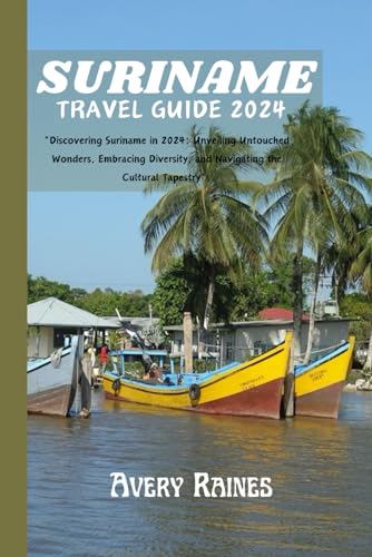 SURINAME TRAVEL GUIDE 2024: "Discovering Suriname in 2024: Unveiling Untouched Wonders, Embracing Diversity, and Navigating the Cultural Tapestry”