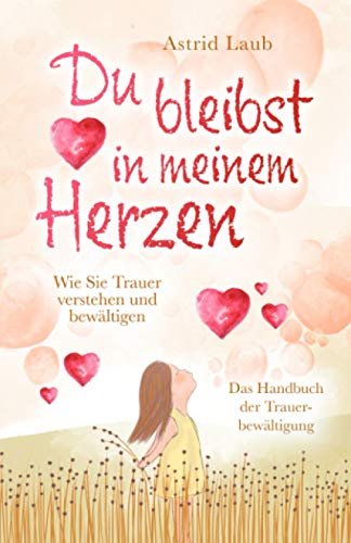 Du bleibst in meinem Herzen: Wie Sie Trauer verstehen und bewältigen - Das Handbuch der Trauerbewältigung