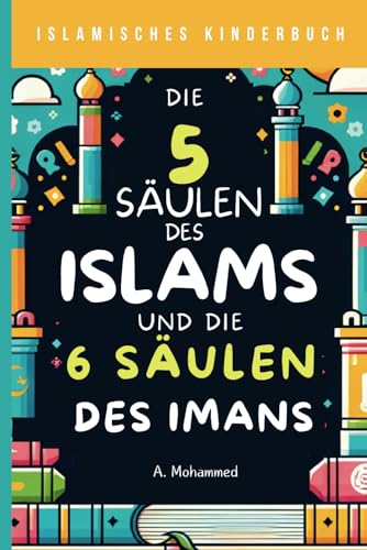 Islamisches Kinderbuch - Die 5 Säulen des Islams und die 6 Säulen des Imans: Eine Entdeckungsreise durch die Grundlagen des Islam für Kinder