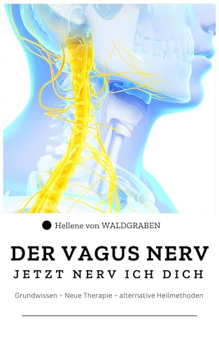 DER VAGUS NERV: Jetzt Nervi ich dich: Grundwissen – Neue Therapie – alternative Heilmethoden