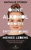 Ohne Alkohol: Die beste Entscheidung meines Lebens: Erkenntnisse, die ich gern früher gehabt hätte