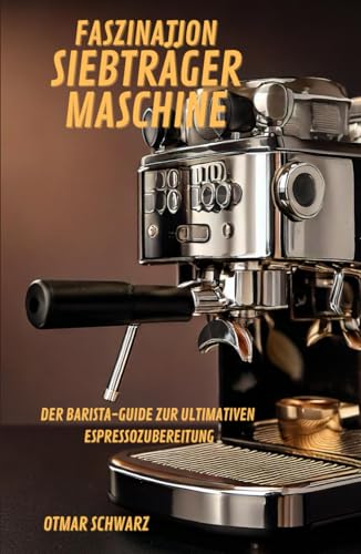 Faszination Siebträgermaschine: Der Barista-Guide zur ultimativen Espressozubereitung