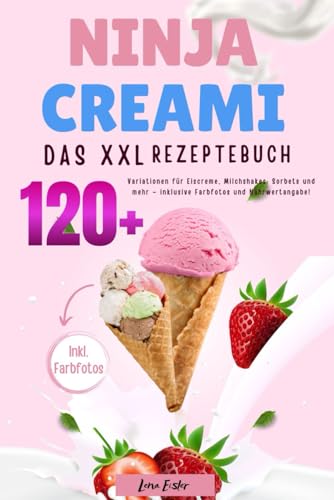 Das XXL Ninja Creami Rezeptbuch: 120+ Varianten für Eiscreme, Milchshakes, Sorbets und mehr – inklusive Farbfotos und Nährwertangabe!