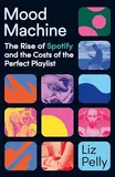 Mood Machine: The Rise of Spotify and the Costs of the Perfect Playlist