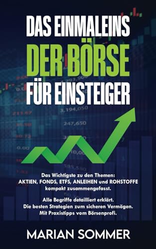 DAS EINMALEINS DER BÖRSE FÜR EINSTEIGER: Das Wichtigste zu den Themen: Aktien, Fonds, ETFs, Anleihen und Rohstoffe kompakt zusammengefasst. Alle ... Die besten Strategien zum sicheren Vermögen.