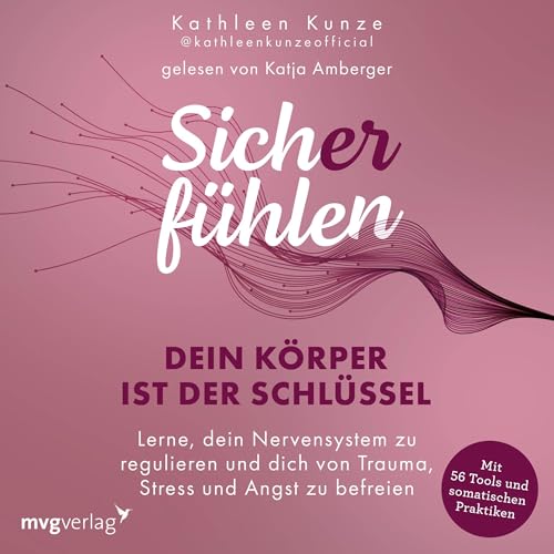 Sich(er) fühlen: Dein Körper ist der Schlüssel: Lerne, dein Nervensystem zu regulieren und dich von Trauma, Stress und Angst zu befreien