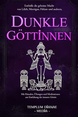 Dunkle Göttinnen: Enthülle die geheime Macht von Lilith, Morrigan, Hekate und anderen, Mit Ritualen, Übungen und Meditationen zur Entfaltung der inneren Göttin (Göttinnen und Götter der Hexen, Band 1)