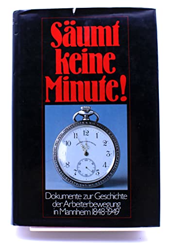 Säumt keine Minute! Dokumente zur Geschichte der Arbeiterbewegung in Mannheim 1848-1949