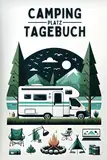 Campingplatz Tagebuch: Das Camping Logbuch für Erinnerungen, Planung und Inspiration - jeden Trip zu etwas Besonderem machen