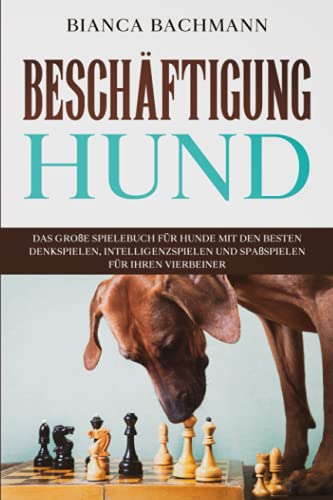 Beschäftigung Hund: Das große Spielebuch für Hunde mit den besten Denkspielen, Intelligenzspielen und Spaßspielen für Ihren Vierbeiner