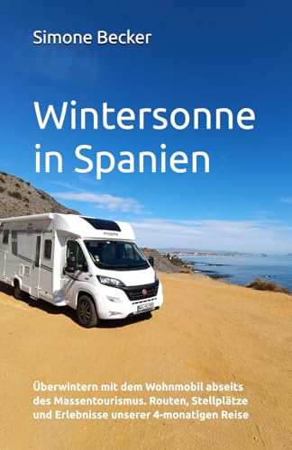 Wintersonne in Spanien: Überwintern mit dem Wohnmobil abseits des Massentourismus. Routen, Stellplätze und Erlebnisse unserer 4-monatigen Reise (Reisetagebuch)