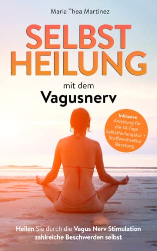 Vagus Nerv: Wie Sie Jetzt mit gezielten Übungen Ihre Lebensqualität Intensivieren können. Stimulieren Sie Ihren Selbstheilungsnerv. (inkl. 14 Tage Selbstheilungs Kur)